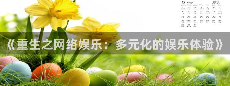 大满贯平台网址：《重生之网络娱乐：多元化的娱乐体验》